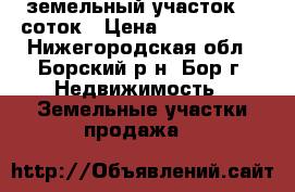 земельный участок 10 соток › Цена ­ 1 750 000 - Нижегородская обл., Борский р-н, Бор г. Недвижимость » Земельные участки продажа   